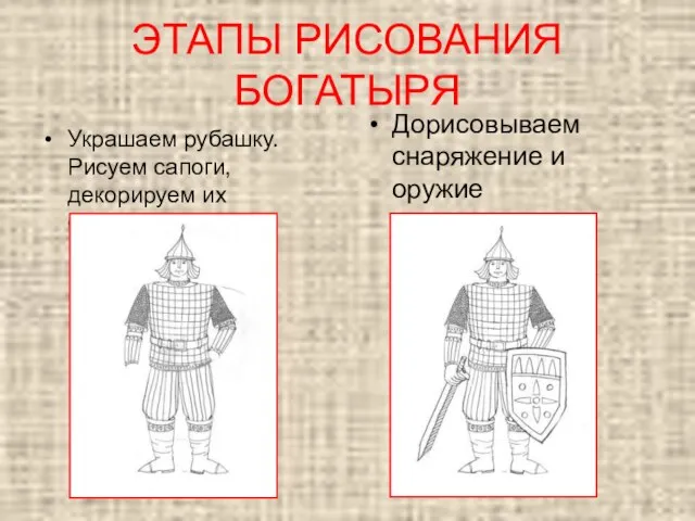 Украшаем рубашку. Рисуем сапоги, декорируем их орнаментом Дорисовываем снаряжение и оружие ЭТАПЫ РИСОВАНИЯ БОГАТЫРЯ