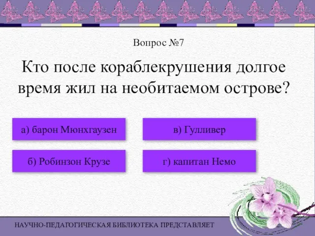 НАУЧНО-ПЕДАГОГИЧЕСКАЯ БИБЛИОТЕКА ПРЕДСТАВЛЯЕТ Вопрос №7 а) барон Мюнхгаузен б) Робинзон Крузе в)