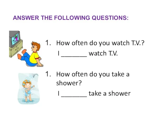 ANSWER THE FOLLOWING QUESTIONS: How often do you watch T.V.? I _______