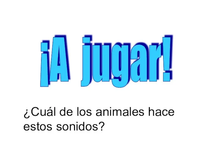 ¡A jugar! ¿Cuál de los animales hace estos sonidos?