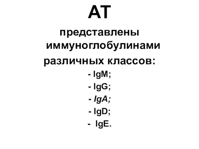 АТ представлены иммуноглобулинами различных классов: - IgM; - IgG; - IgA; - IgD; - IgE.