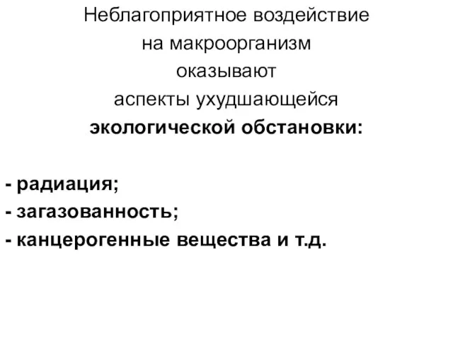 Неблагоприятное воздействие на макроорганизм оказывают аспекты ухудшающейся экологической обстановки: - радиация; -