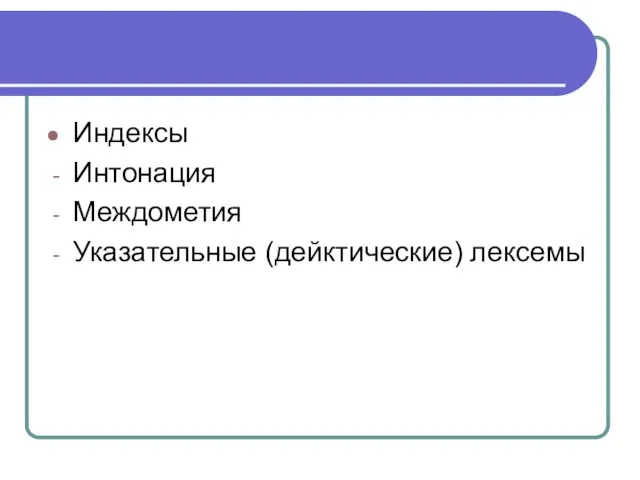 Индексы Интонация Междометия Указательные (дейктические) лексемы