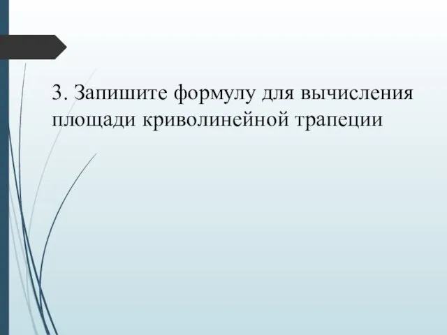 3. Запишите формулу для вычисления площади криволинейной трапеции