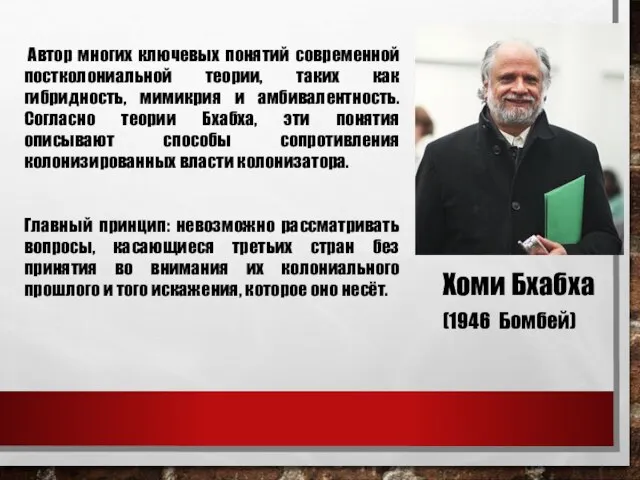 Хоми Бхабха (1946 Бомбей) Автор многих ключевых понятий современной постколониальной теории, таких
