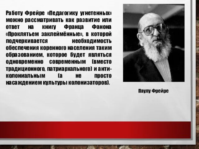 Паулу Фрейре Работу Фрейре «Педагогику угнетенных» можно рассматривать как развитие или ответ