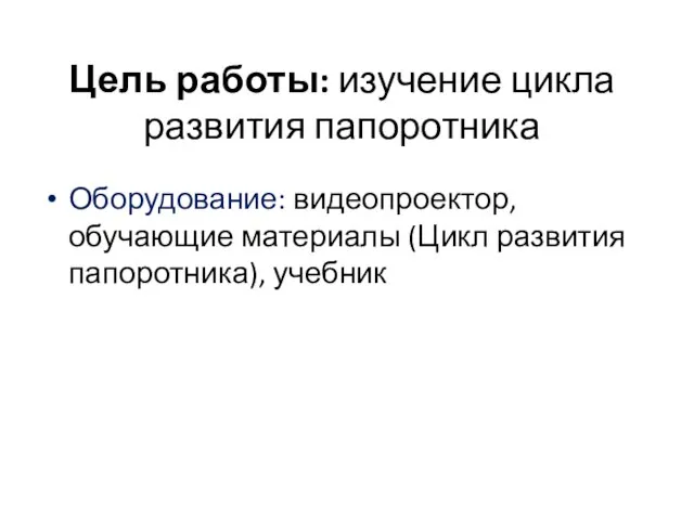 Цель работы: изучение цикла развития папоротника Оборудование: видеопроектор, обучающие материалы (Цикл развития папоротника), учебник