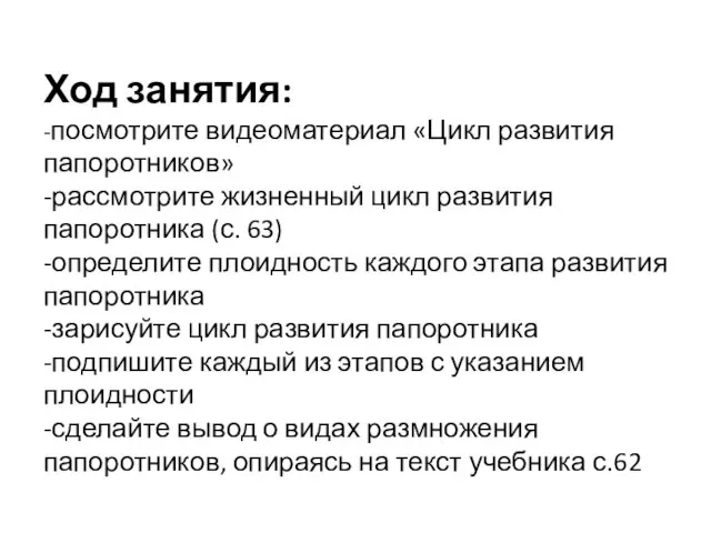 Ход занятия: -посмотрите видеоматериал «Цикл развития папоротников» -рассмотрите жизненный цикл развития папоротника