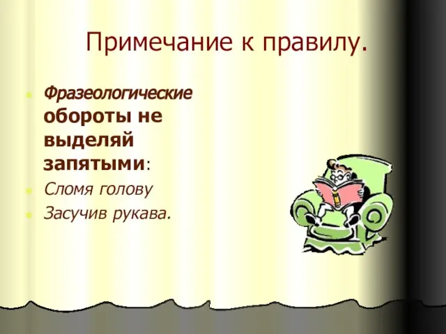 Примечание к правилу. Фразеологические обороты не выделяй запятыми: Сломя голову Засучив рукава.