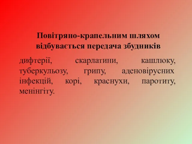 Повітряно-крапельним шляхом відбувається передача збудників дифтерії, скарлатини, кашлюку, туберкульозу, грипу, аденовірусних інфекцій, корі, краснухи, паротиту, менінгіту.