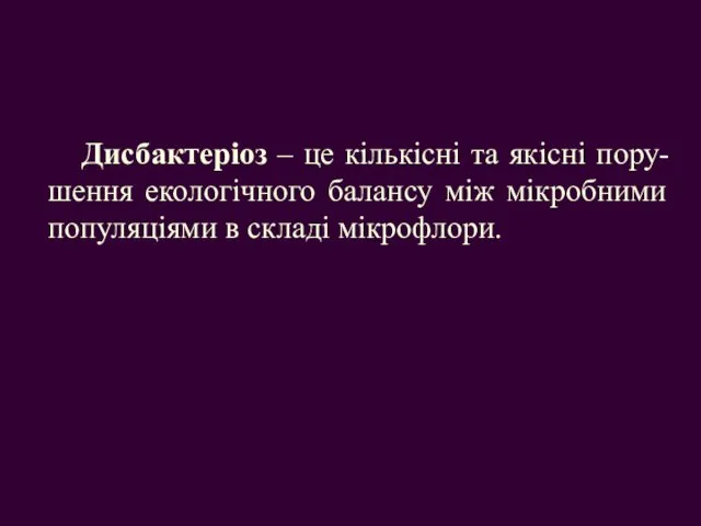 Дисбактеріоз – це кількісні та якісні пору-шення екологічного балансу між мікробними популяціями в складі мікрофлори.