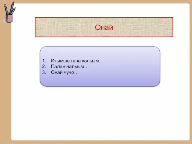 Онай Икымше гана кольым… Пален нальым… Онай чучо…