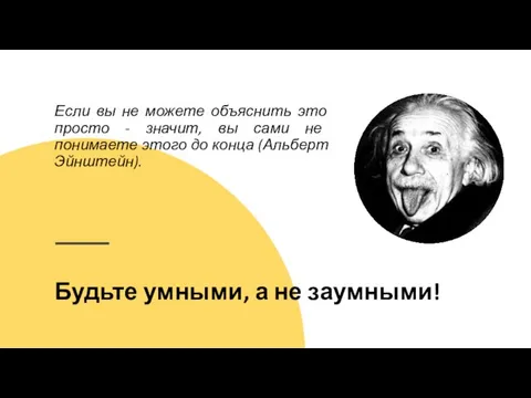 Будьте умными, а не заумными! Если вы не можете объяснить это просто