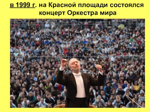 в 1999 г. на Красной площади состоялся концерт Оркестра мира