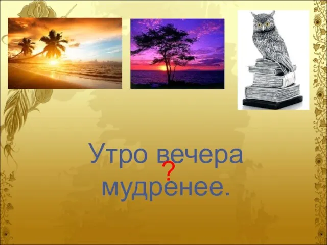 Утро вечера мудренее. ?