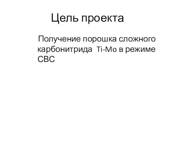 Цель проекта Получение порошка сложного карбонитрида Ti-Mo в режиме СВС