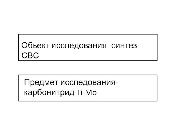 Обьект исследования- синтез СВС Предмет исследования- карбонитрид Ti-Mo