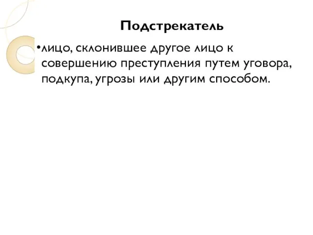 Подстрекатель лицо, склонившее другое лицо к совершению преступления путем уговора, подкупа, угрозы или другим способом.