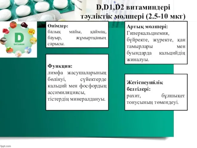 D,D1,D2 витаминдері тәуліктік мөлшері (2.5-10 мкг) Өнімдер: балық майы, қаймақ, бауыр, жұмыртқаның