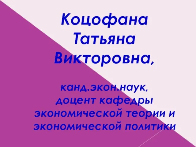 Коцофана Татьяна Викторовна, канд.экон.наук, доцент кафедры экономической теории и экономической политики