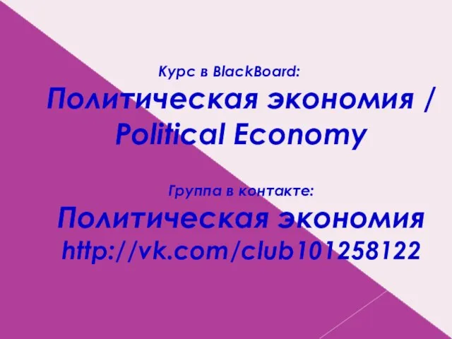 Курс в BlackBoard: Политическая экономия / Political Economy Группа в контакте: Политическая экономия http://vk.com/club101258122