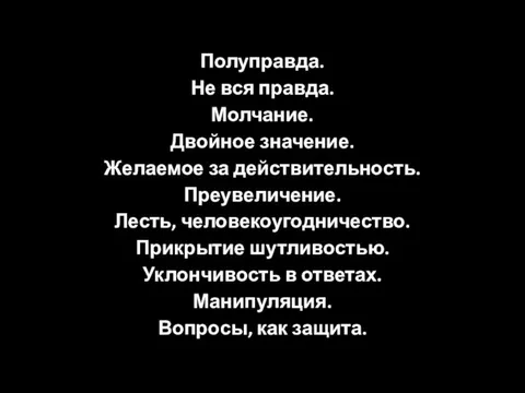 Полуправда. Не вся правда. Молчание. Двойное значение. Желаемое за действительность. Преувеличение. Лесть,