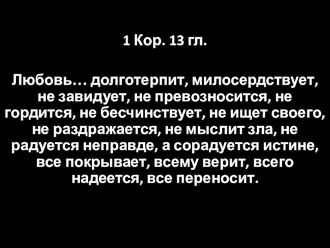 1 Кор. 13 гл. Любовь… долготерпит, милосердствует, не завидует, не превозносится, не