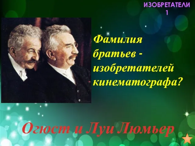 ИЗОБРЕТАТЕЛИ 1 Фамилия братьев -изобретателей кинематографа? Огюст и Луи Люмьер