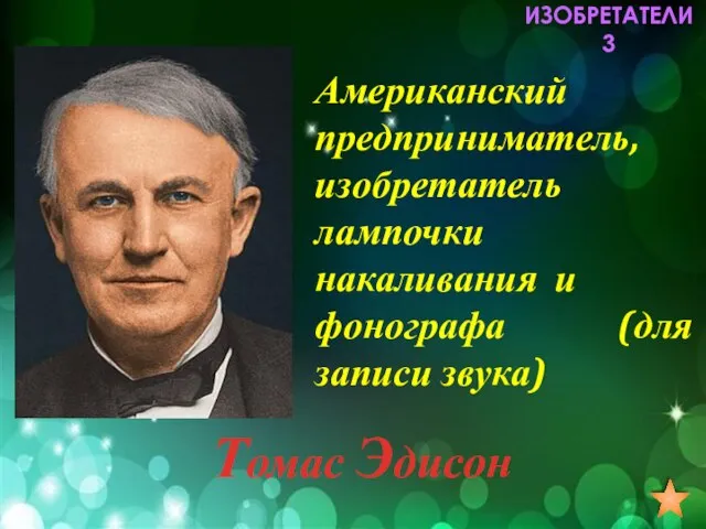 ИЗОБРЕТАТЕЛИ 3 Американский предприниматель, изобретатель лампочки накаливания и фонографа (для записи звука) Томас Эдисон