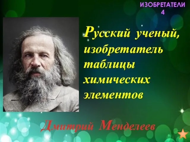 ИЗОБРЕТАТЕЛИ 4 Русский ученый, изобретатель таблицы химических элементов Дмитрий Менделеев