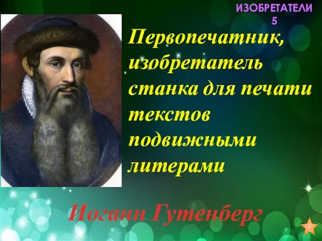 ИЗОБРЕТАТЕЛИ 5 Первопечатник, изобретатель станка для печати текстов подвижными литерами Иоганн Гутенберг