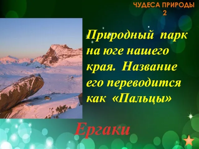 ЧУДЕСА ПРИРОДЫ 2 Природный парк на юге нашего края. Название его переводится как «Пальцы» Ергаки