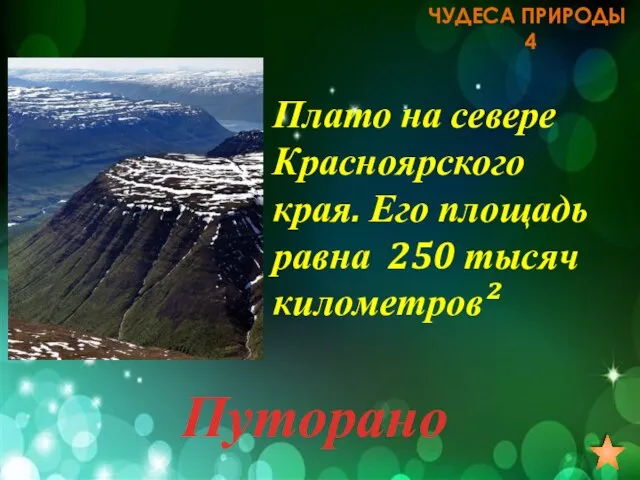 ЧУДЕСА ПРИРОДЫ 4 Плато на севере Красноярского края. Его площадь равна 250 тысяч километров² Путорано