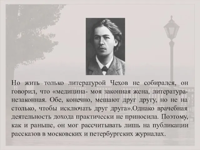 Но жить только литературой Чехов не собирался, он говорил, что «медицина- моя