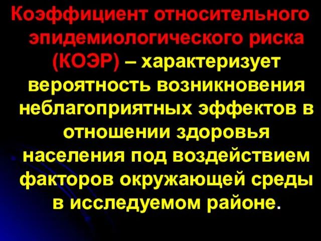 Коэффициент относительного эпидемиологического риска (КОЭР) – характеризует вероятность возникновения неблагоприятных эффектов в