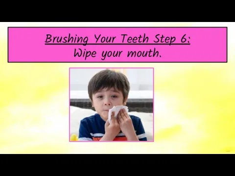 Brushing Your Teeth Step 6: Wipe your mouth.