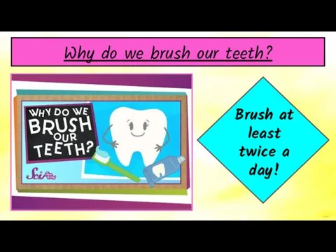 Why do we brush our teeth? Brush at least twice a day!