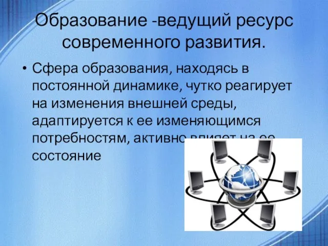 Образование -ведущий ресурс современного развития. Сфера образования, находясь в постоянной динамике, чутко