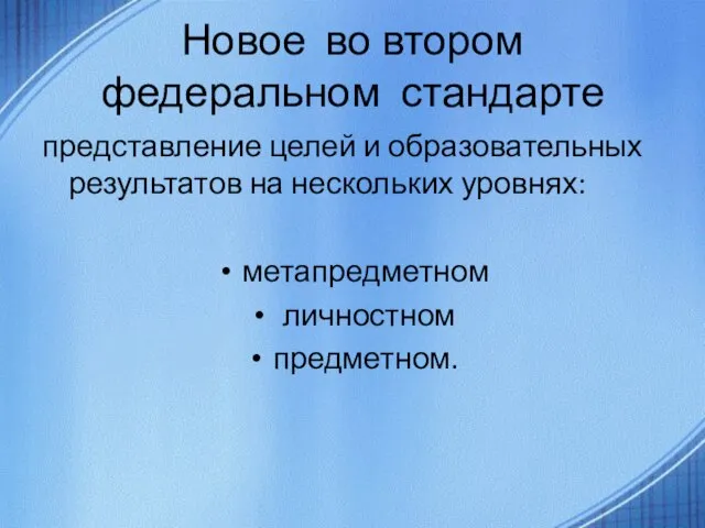 Новое во втором федеральном стандарте представление целей и образовательных результатов на нескольких уровнях: метапредметном личностном предметном.