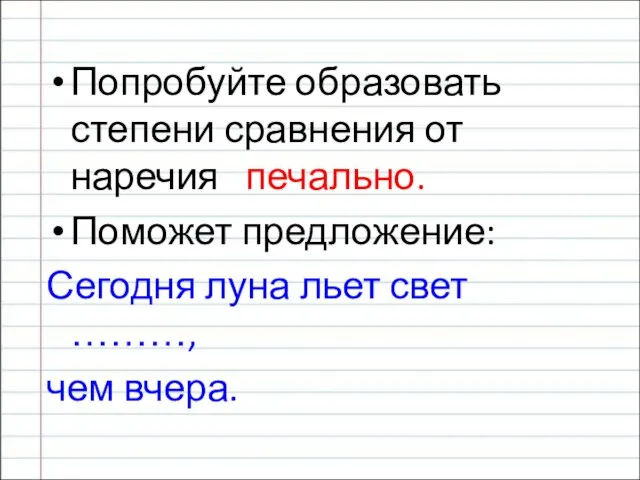 Попробуйте образовать степени сравнения от наречия печально. Поможет предложение: Сегодня луна льет свет ………, чем вчера.