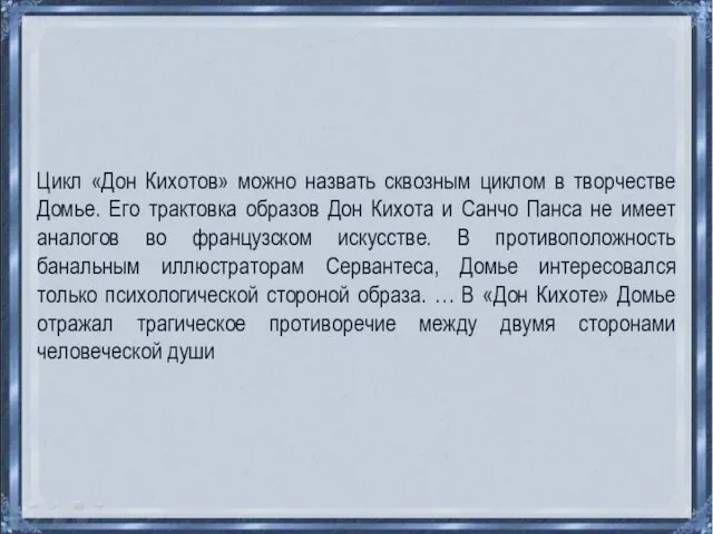 Цикл «Дон Кихотов» можно назвать сквозным циклом в творчестве Домье. Его трактовка