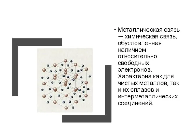 Металлическая связь — химическая связь, обусловленная наличием относительно свободных электронов. Характерна как