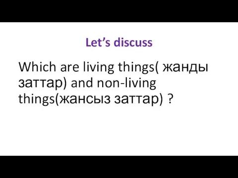 Let’s discuss Which are living things( жанды заттар) and non-living things(жансыз заттар) ?