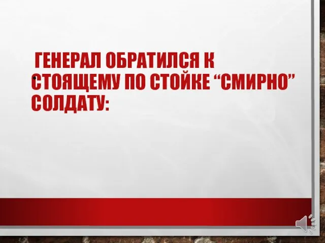 ГЕНЕРАЛ ОБРАТИЛСЯ К СТОЯЩЕМУ ПО СТОЙКЕ “СМИРНО” СОЛДАТУ: