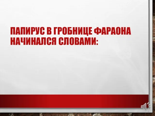 ПАПИРУС В ГРОБНИЦЕ ФАРАОНА НАЧИНАЛСЯ СЛОВАМИ: