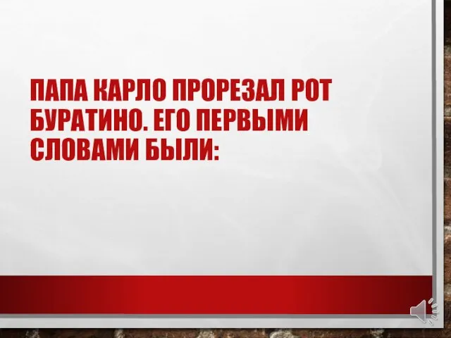 ПАПА КАРЛО ПРОРЕЗАЛ РОТ БУРАТИНО. ЕГО ПЕРВЫМИ СЛОВАМИ БЫЛИ: