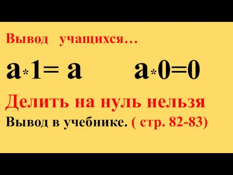 Вывод учащихся… а*1= а а*0=0 Делить на нуль нельзя Вывод в учебнике. ( стр. 82-83)