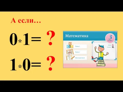 А если… 0*1= ? 1*0= ?