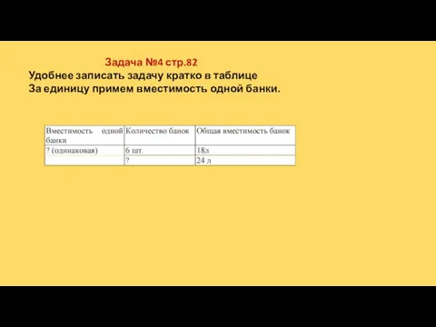 Задача №4 стр.82 Удобнее записать задачу кратко в таблице За единицу примем вместимость одной банки.