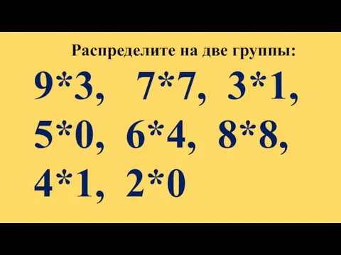 Распределите на две группы: 9*3, 7*7, 3*1, 5*0, 6*4, 8*8, 4*1, 2*0